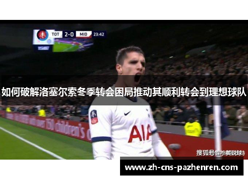 如何破解洛塞尔索冬季转会困局推动其顺利转会到理想球队