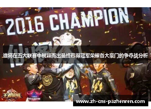 谁将在五大联赛中脱颖而出最终赢得冠军荣耀各大豪门的争夺战分析