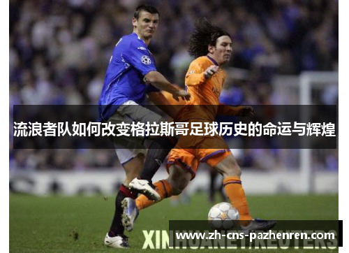 流浪者队如何改变格拉斯哥足球历史的命运与辉煌