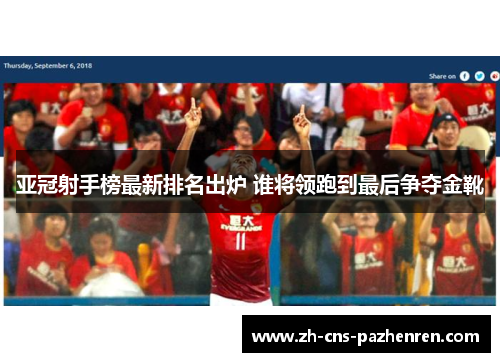 亚冠射手榜最新排名出炉 谁将领跑到最后争夺金靴