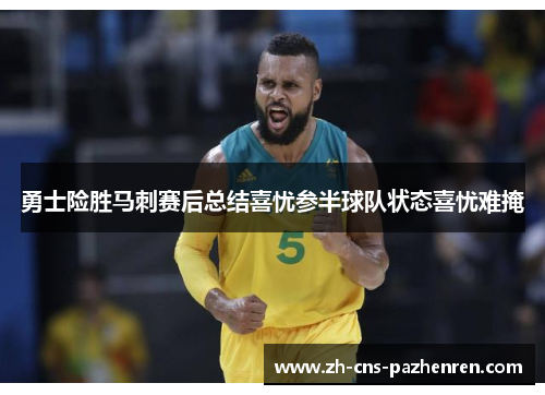 勇士险胜马刺赛后总结喜忧参半球队状态喜忧难掩