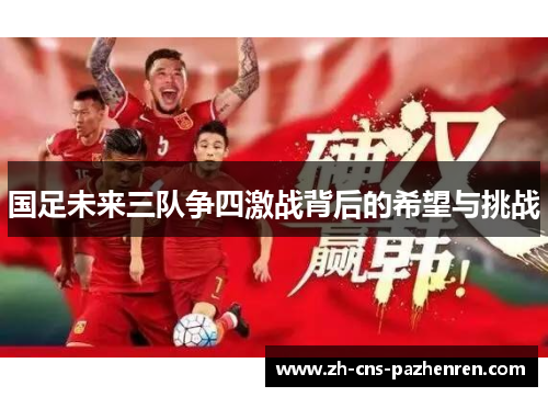 国足未来三队争四激战背后的希望与挑战