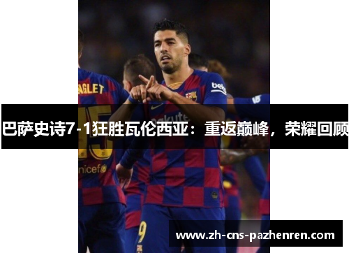 巴萨史诗7-1狂胜瓦伦西亚：重返巅峰，荣耀回顾