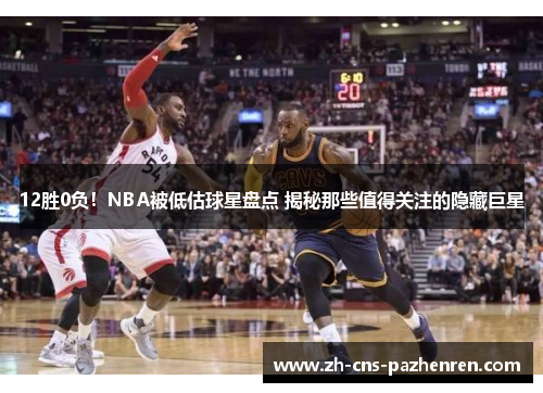 12胜0负!NBA被低估球星盘点 揭秘那些值得关注的隐藏巨星