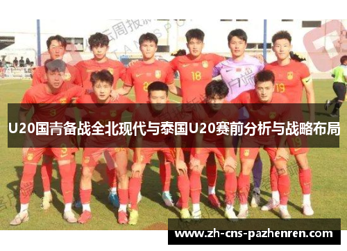 U20国青备战全北现代与泰国U20赛前分析与战略布局