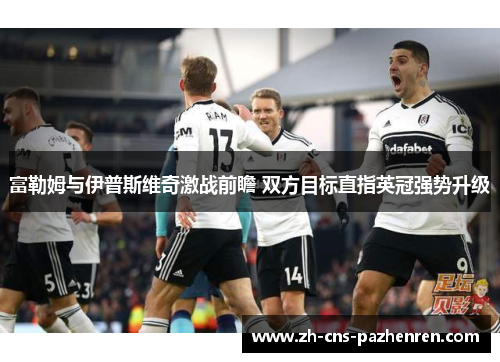 富勒姆与伊普斯维奇激战前瞻 双方目标直指英冠强势升级
