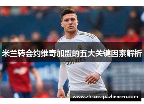 米兰转会约维奇加盟的五大关键因素解析