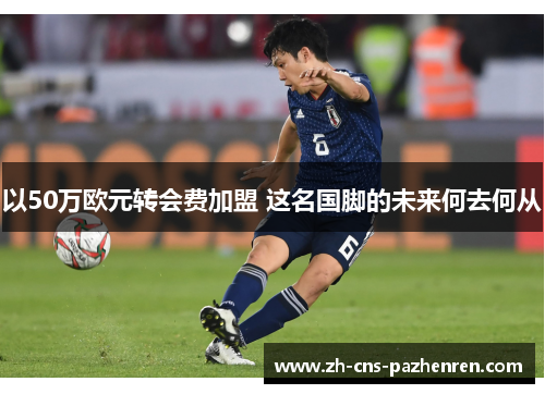 以50万欧元转会费加盟 这名国脚的未来何去何从