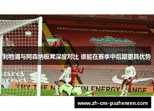 利物浦与阿森纳板凳深度对比 谁能在赛季中后期更具优势