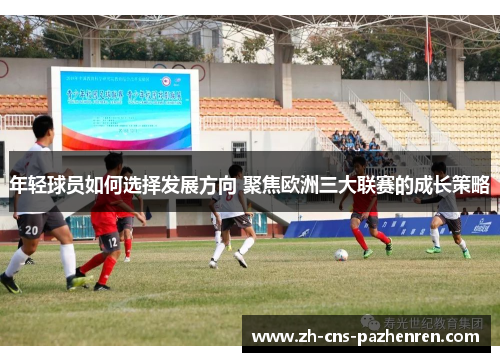年轻球员如何选择发展方向 聚焦欧洲三大联赛的成长策略