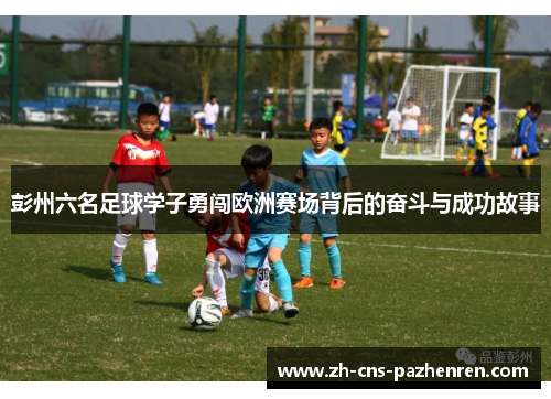 彭州六名足球学子勇闯欧洲赛场背后的奋斗与成功故事