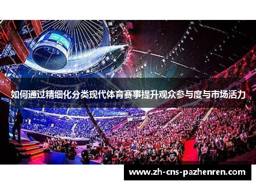 如何通过精细化分类现代体育赛事提升观众参与度与市场活力