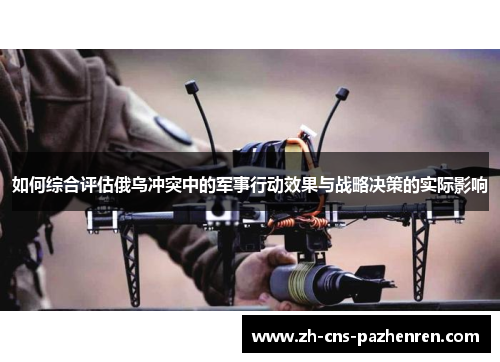 如何综合评估俄乌冲突中的军事行动效果与战略决策的实际影响