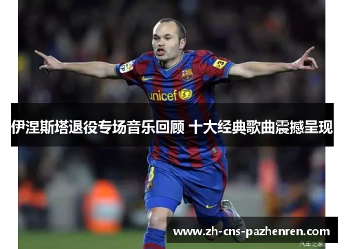 伊涅斯塔退役专场音乐回顾 十大经典歌曲震撼呈现