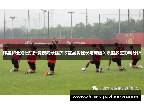 球星转会对俱乐部竞技成绩经济收益品牌建设与球迷关系的多重影响分析