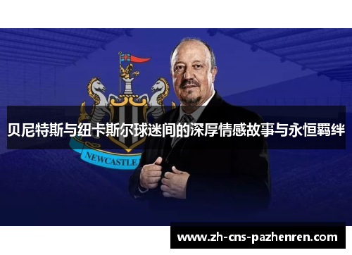 贝尼特斯与纽卡斯尔球迷间的深厚情感故事与永恒羁绊