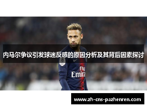 内马尔争议引发球迷反感的原因分析及其背后因素探讨