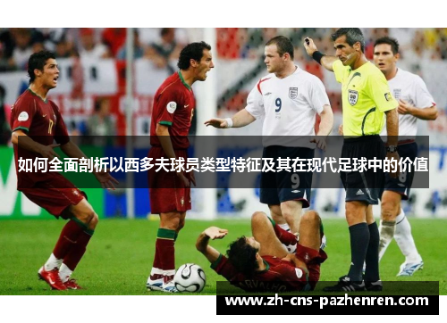 如何全面剖析以西多夫球员类型特征及其在现代足球中的价值