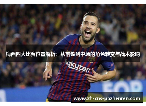 梅西四大比赛位置解析：从前锋到中场的角色转变与战术影响
