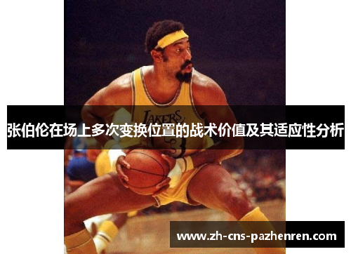 张伯伦在场上多次变换位置的战术价值及其适应性分析 张伯伦在场上多次变换位置的战术价值及其适应性分析