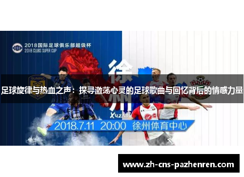 足球旋律与热血之声：探寻激荡心灵的足球歌曲与回忆背后的情感力量