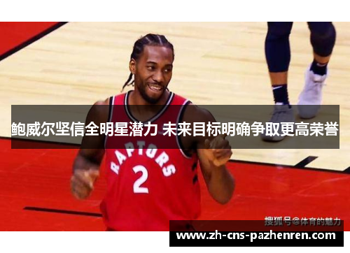 鲍威尔坚信全明星潜力 未来目标明确争取更高荣誉