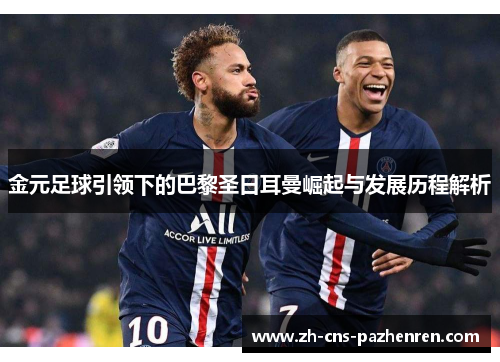 金元足球引领下的巴黎圣日耳曼崛起与发展历程解析 金元足球引领下的巴黎圣日耳曼崛起与发展历程解析