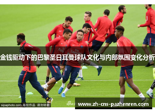 金钱驱动下的巴黎圣日耳曼球队文化与内部氛围变化分析 金钱驱动下的巴黎圣日耳曼球队文化与内部氛围变化分析