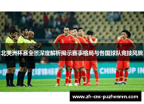 北美洲杯赛全景深度解析揭示赛事格局与各国球队竞技风貌