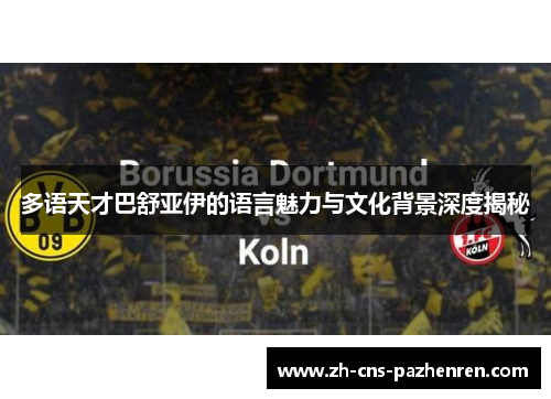 多语天才巴舒亚伊的语言魅力与文化背景深度揭秘 多语天才巴舒亚伊的语言魅力与文化背景深度揭秘