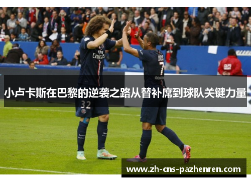 小卢卡斯在巴黎的逆袭之路从替补席到球队关键力量
