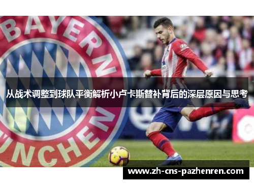 从战术调整到球队平衡解析小卢卡斯替补背后的深层原因与思考