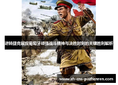 逆转捷克展现葡萄牙顽强战斗精神与决胜时刻的关键胜利解析