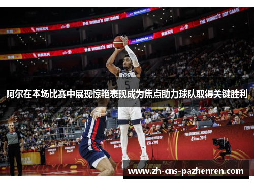 阿尔在本场比赛中展现惊艳表现成为焦点助力球队取得关键胜利 阿尔在本场比赛中展现惊艳表现成为焦点助力球队取得关键胜利