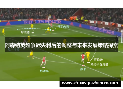 阿森纳英超争冠失利后的调整与未来发展策略探索