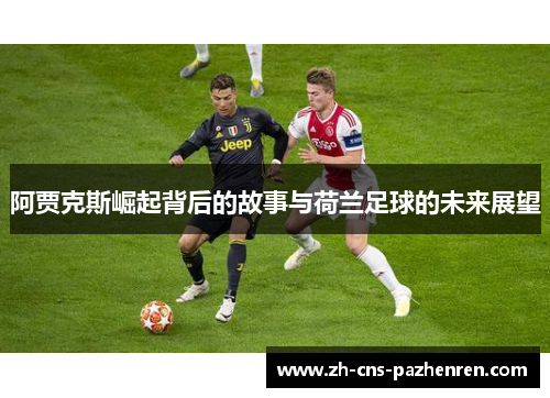 阿贾克斯崛起背后的故事与荷兰足球的未来展望