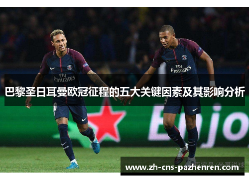 巴黎圣日耳曼欧冠征程的五大关键因素及其影响分析