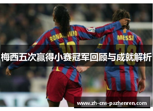 梅西五次赢得小赛冠军回顾与成就解析