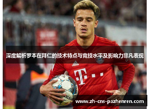 深度解析罗本在拜仁的技术特点与竞技水平及影响力非凡表现