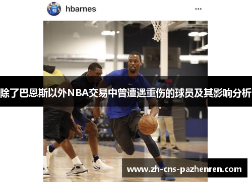 除了巴恩斯以外NBA交易中曾遭遇重伤的球员及其影响分析 除了巴恩斯以外NBA交易中曾遭遇重伤的球员及其影响分析