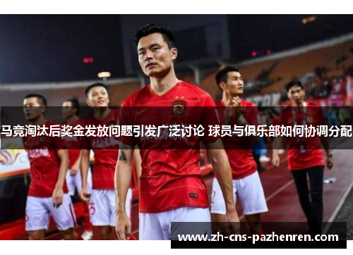 马竞淘汰后奖金发放问题引发广泛讨论 球员与俱乐部如何协调分配 马竞淘汰后奖金发放问题引发广泛讨论 球员与俱乐部如何协调分配