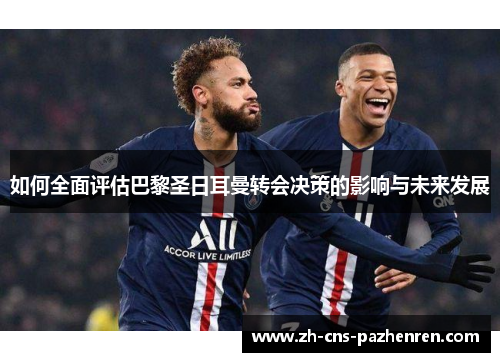 如何全面评估巴黎圣日耳曼转会决策的影响与未来发展 如何全面评估巴黎圣日耳曼转会决策的影响与未来发展
