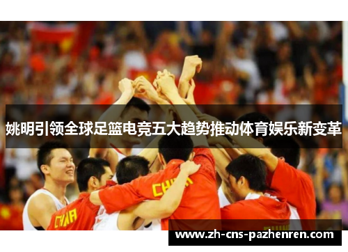 姚明引领全球足篮电竞五大趋势推动体育娱乐新变革