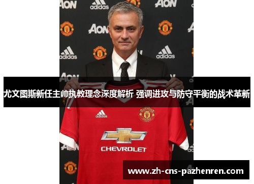 尤文图斯新任主帅执教理念深度解析 强调进攻与防守平衡的战术革新