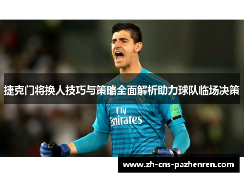 捷克门将换人技巧与策略全面解析助力球队临场决策