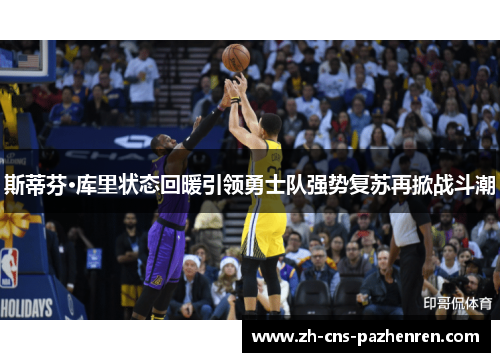 斯蒂芬·库里状态回暖引领勇士队强势复苏再掀战斗潮 斯蒂芬·库里状态回暖引领勇士队强势复苏再掀战斗潮