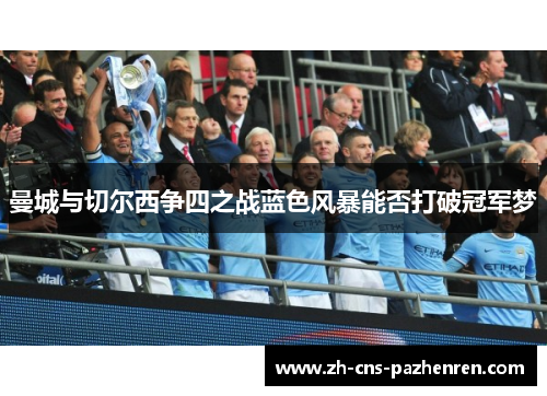 曼城与切尔西争四之战蓝色风暴能否打破冠军梦