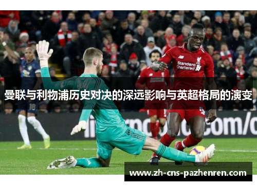 曼联与利物浦历史对决的深远影响与英超格局的演变 曼联与利物浦历史对决的深远影响与英超格局的演变
