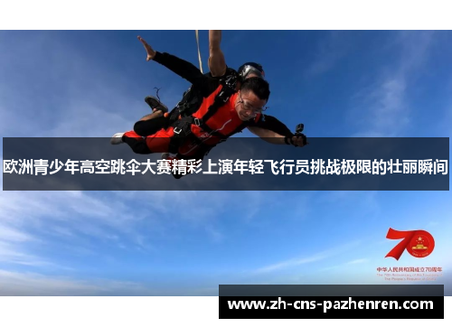 欧洲青少年高空跳伞大赛精彩上演年轻飞行员挑战极限的壮丽瞬间