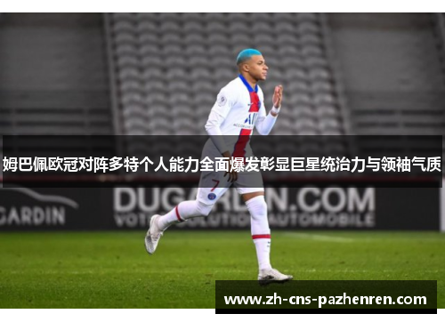 姆巴佩欧冠对阵多特个人能力全面爆发彰显巨星统治力与领袖气质